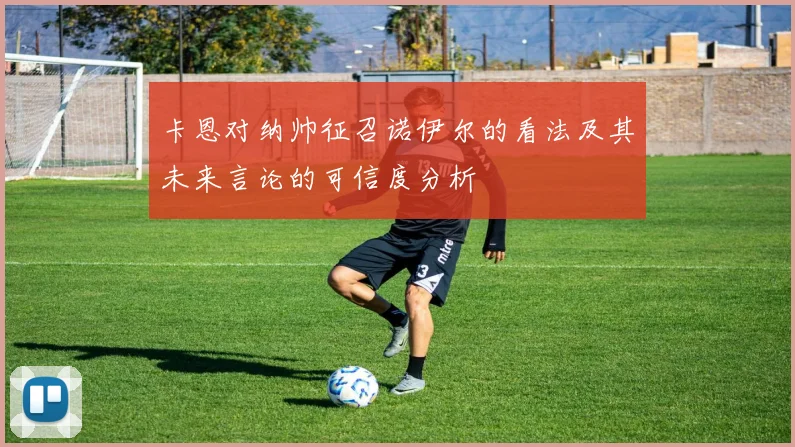 卡恩对纳帅征召诺伊尔的看法及其未来言论的可信度分析