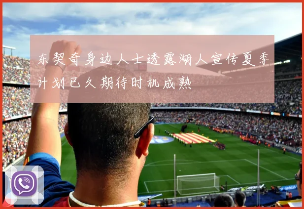 东契奇身边人士透露湖人宣传夏季计划已久期待时机成熟