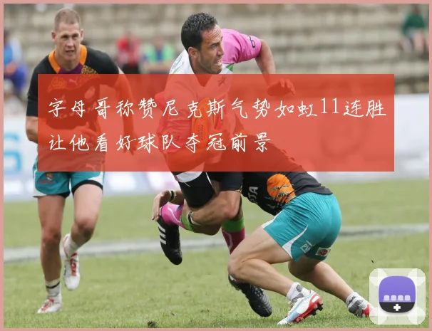 字母哥称赞尼克斯气势如虹11连胜让他看好球队夺冠前景