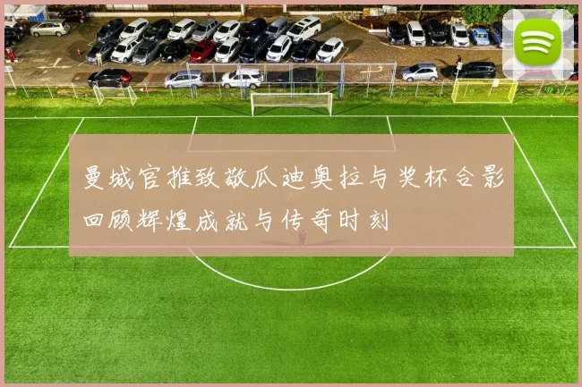 曼城官推致敬瓜迪奥拉与奖杯合影回顾辉煌成就与传奇时刻