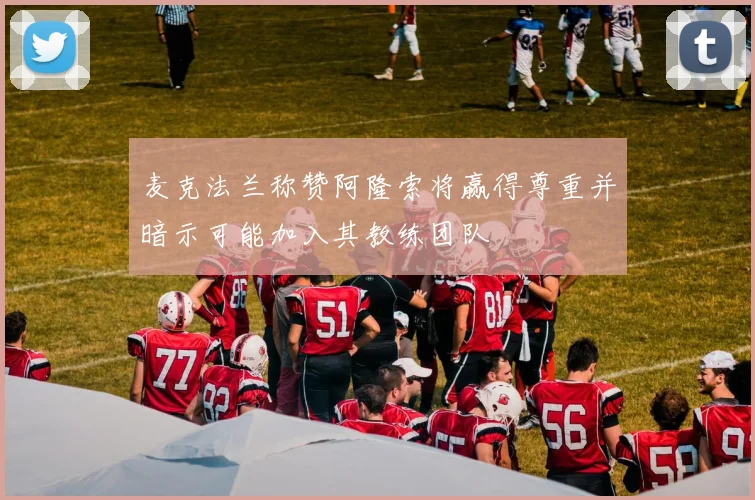 麦克法兰称赞阿隆索将赢得尊重并暗示可能加入其教练团队