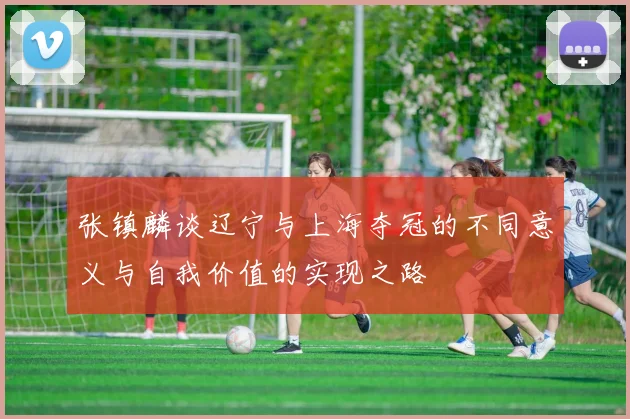 张镇麟谈辽宁与上海夺冠的不同意义与自我价值的实现之路