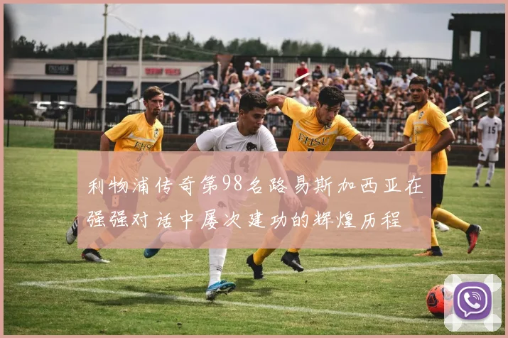 利物浦传奇第98名路易斯加西亚在强强对话中屡次建功的辉煌历程