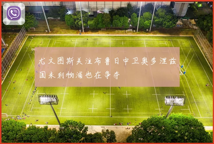 尤文图斯关注布鲁日中卫奥多涅兹国米利物浦也在争夺
