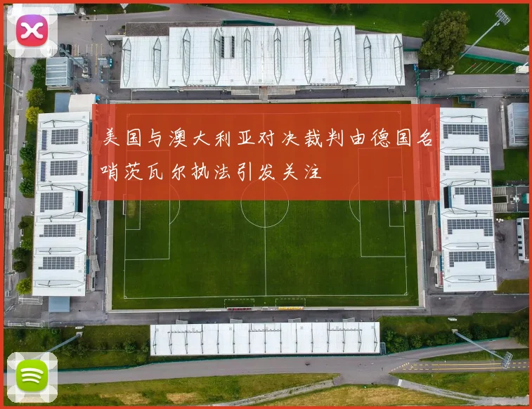 美国与澳大利亚对决裁判由德国名哨茨瓦尔执法引发关注